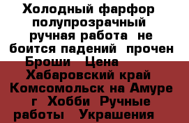Холодный фарфор, полупрозрачный, ручная работа, не боится падений, прочен.Броши › Цена ­ 500 - Хабаровский край, Комсомольск-на-Амуре г. Хобби. Ручные работы » Украшения   